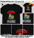Minion if you wanna argue contact my daughter she handles all that business shirt