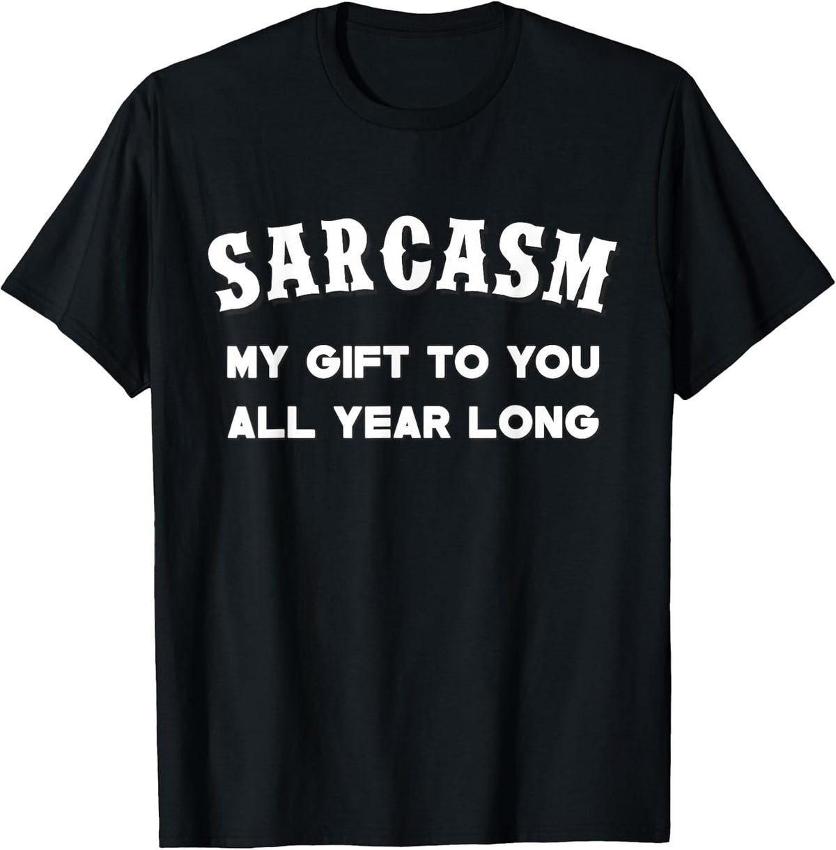 Sarcasm My Gifts To You All Year Long Funny Tee Unisex