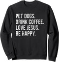 Pet Dogs Drink Coffee Love Jesus Be Happy Sweatshirt