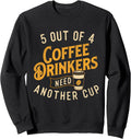 5 Out Of 4 Coffee Drinkers Need Another Cup - Coffee Lover Sweatshirt