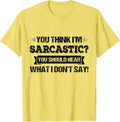 You Think I’m Sarcastic You Should Hear What Unisex