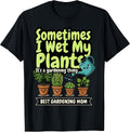 Best Gardening Mom, Sometimes I Wet My Plants, Funny Garden T-Shirt