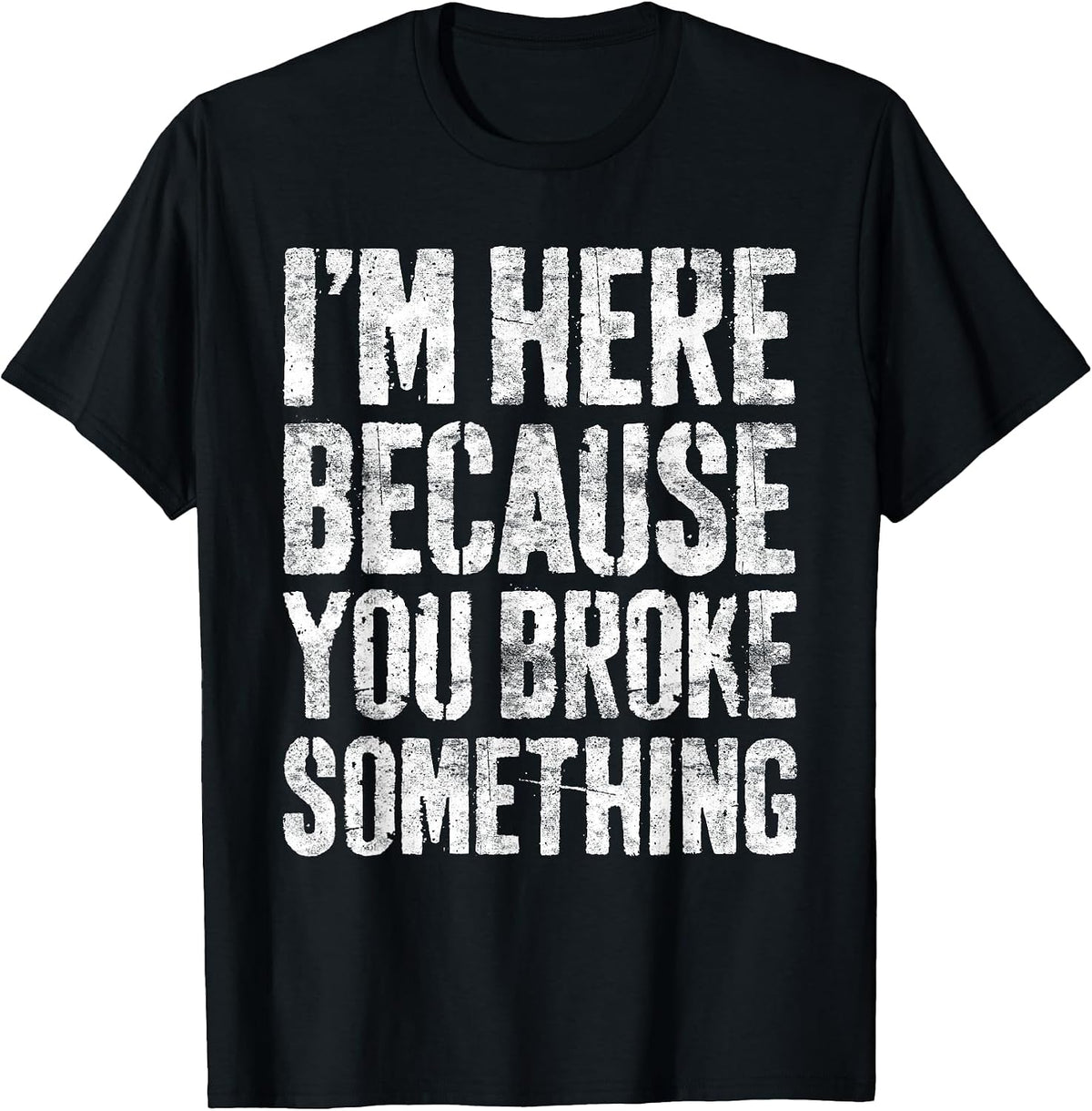 I Am Here Because You Broke Something Shirts
