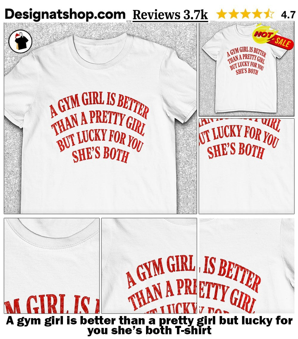 A gym girl is better than a pretty girl but lucky for you she’s both shirt