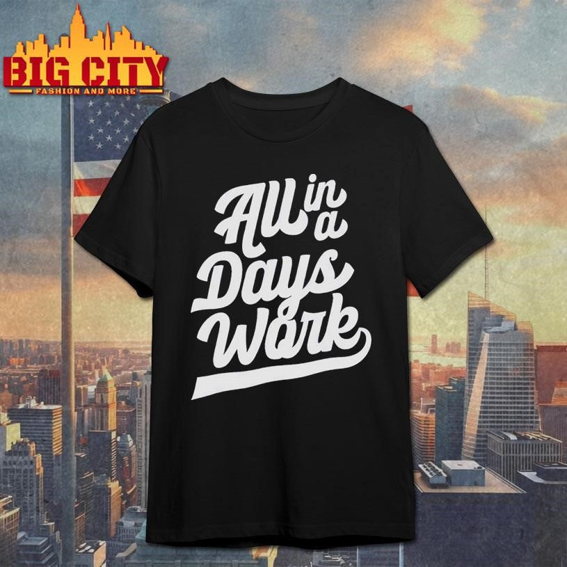 All In A Days Work Shirt Unisex