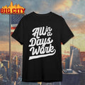 All In A Days Work Shirt Unisex