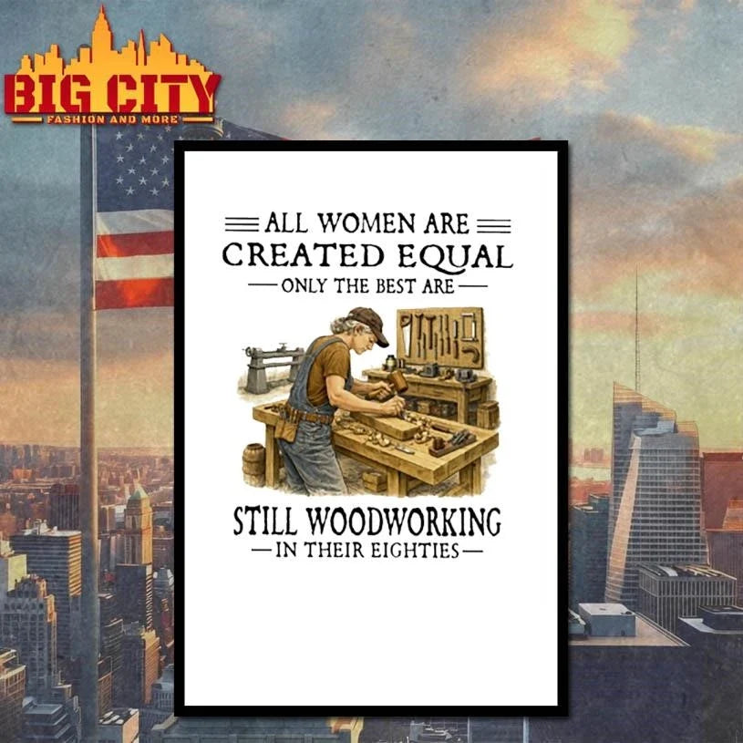 All Women Are Created Equal Only The Best Are Still Woodworking In Their Eighties Carpenter Shirt