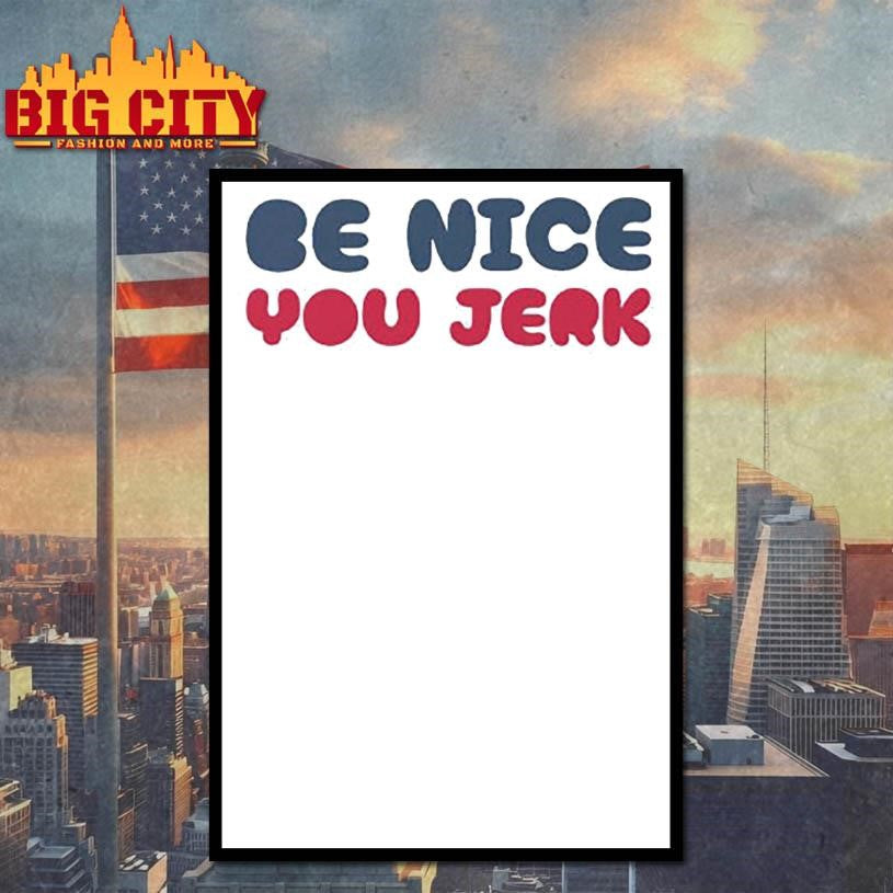 Be Nice You Jerk Shirt Unisex