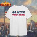 Be Nice You Jerk Shirt Unisex