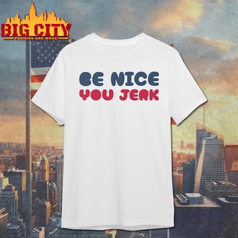 Be Nice You Jerk Shirt Unisex