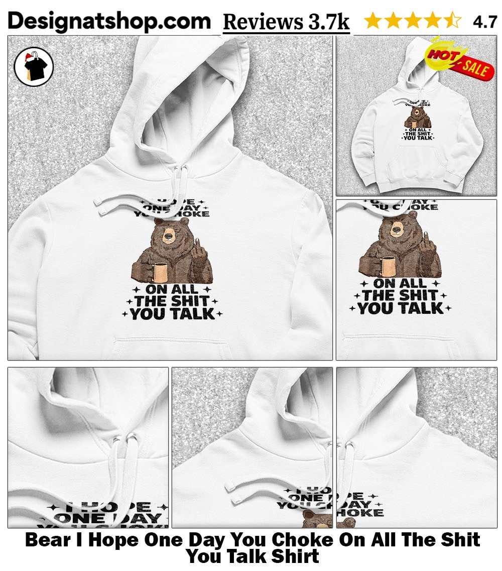 Bear I Hope One Day You Choke On All The Shit You Talk Shirt