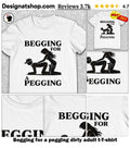Begging for a pegging dirty adult t-shirt