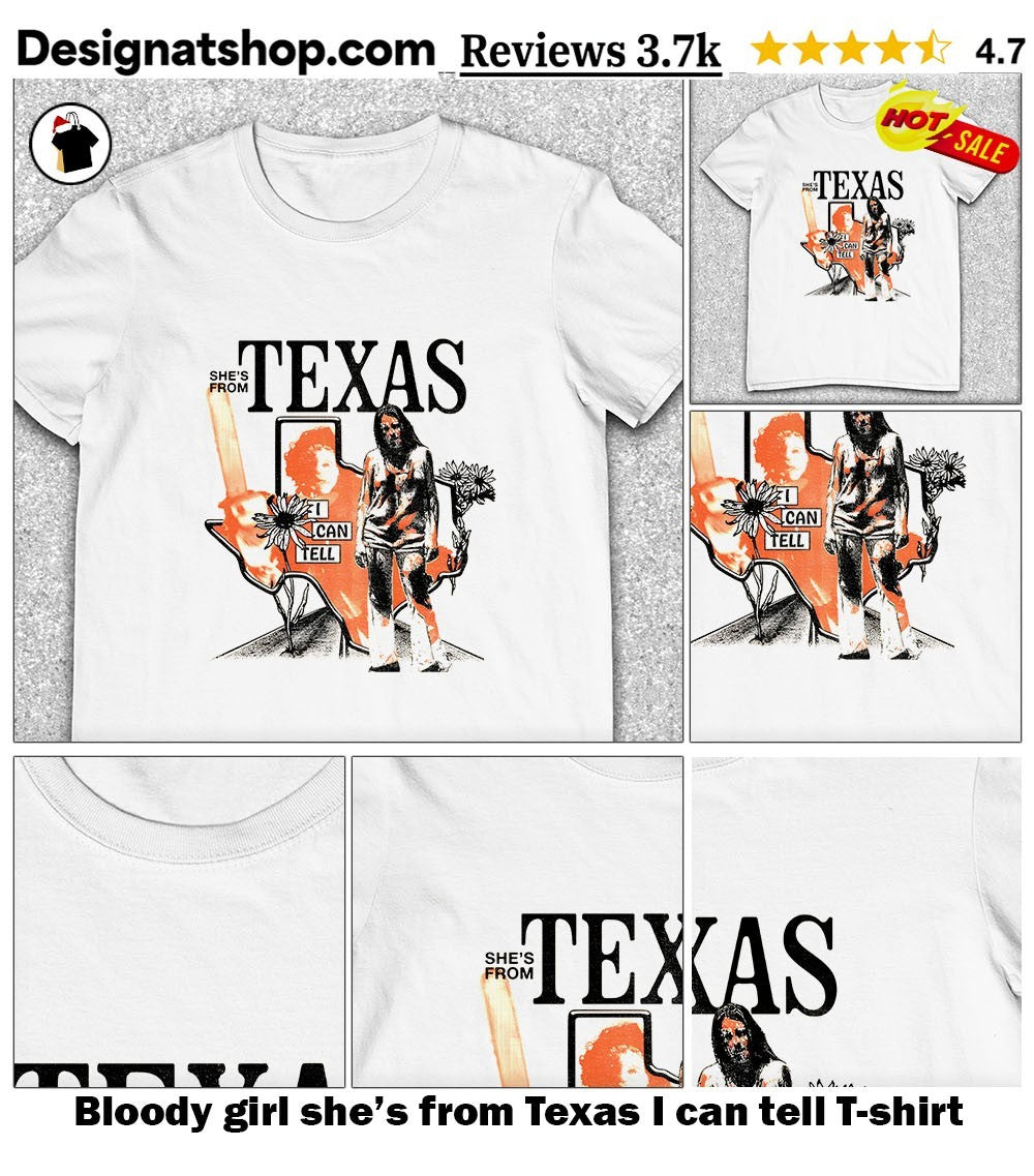 Bloody girl she’s from Texas I can tell shirt