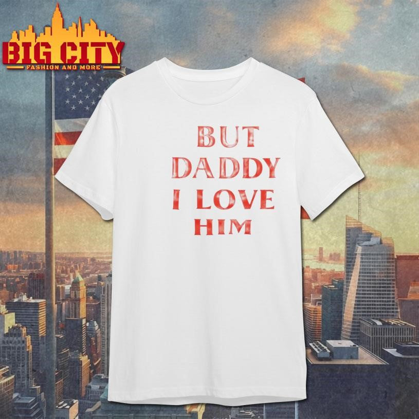 But Daddy I Love Him Shirt Unisex