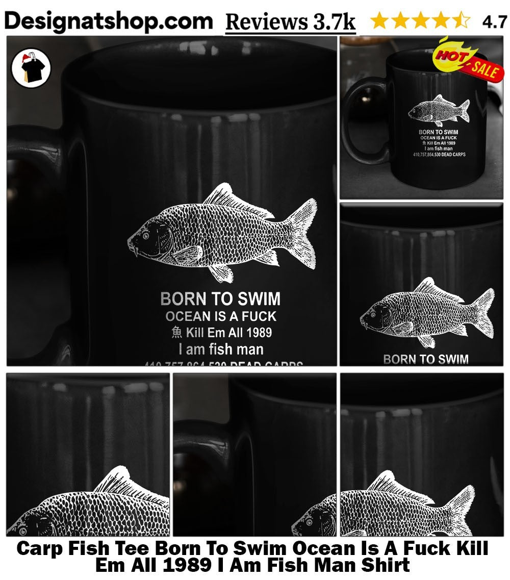 Carp Fish Tee Born To Swim Ocean Is A Fuck Kill Em All 1989 I Am Fish Man Shirt