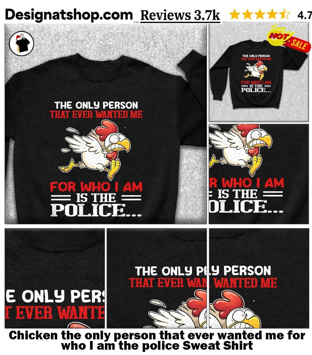 Chicken the only person that ever wanted me for who I am the police shirt