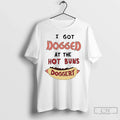 Classic I Got Dogged Hot Buns Doggery Unisex