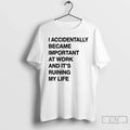 Classic I Accidentally Became Important At Work And Its Ruining My Life T Shirts Sweater Unisex