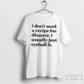 Classic I Dont Need A Recipe For Disaster I Usually Just Eyeball It T Shirts Unisex