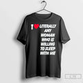 Classic I Love Literally Any Woman Who Is Willing To Sleep With Me T Shirts Unisex