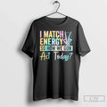 Classic I Match Energy So How We Gon Act Today Unisex