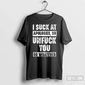 Classic I Suck At Apologies So Unfriend You Or Whatever Unisex