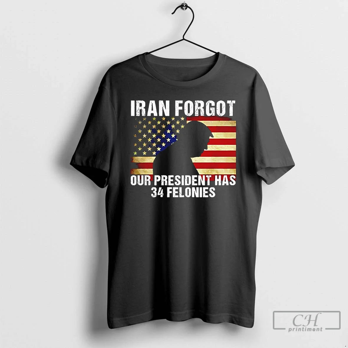 Classic Iran Forgot Our President Has 34 Felonies Trump Unisex