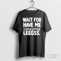 Classic Wait For Have Me A Little Little Legs Unisex