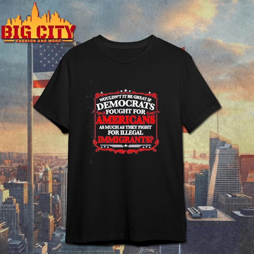 Democrats Fight for Illegals Not Americans Shirt Unisex