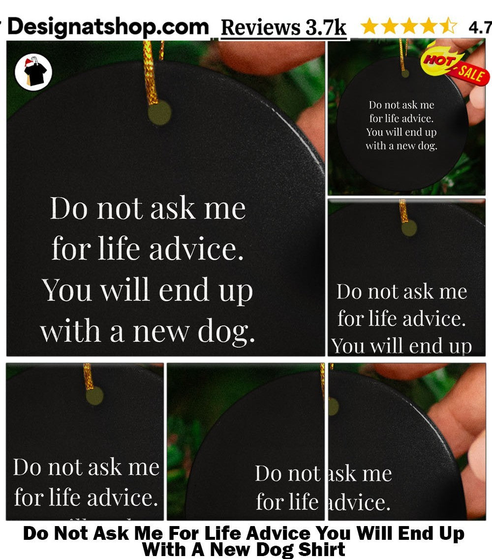 Do Not Ask Me For Life Advice You Will End Up With A New Dog Shirt