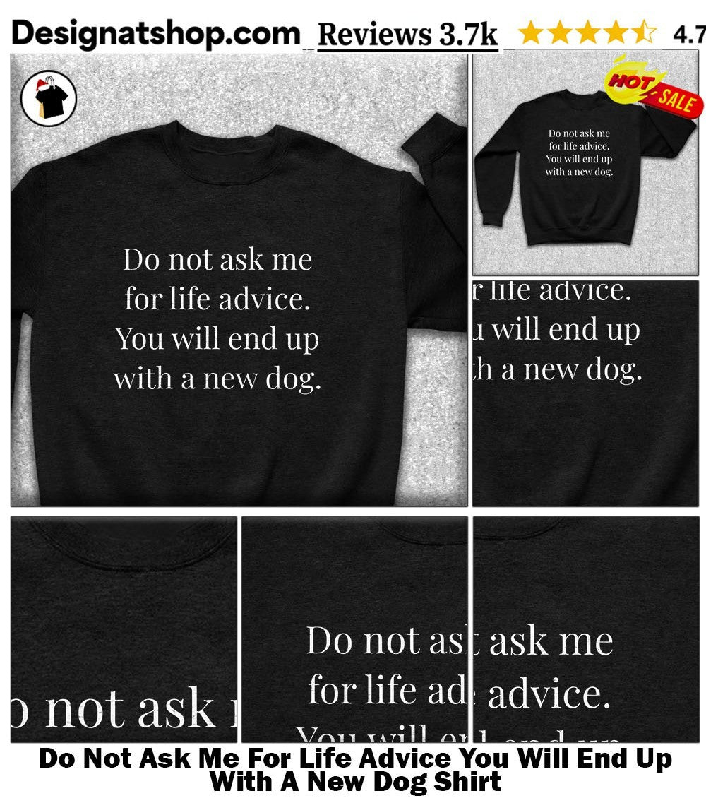 Do Not Ask Me For Life Advice You Will End Up With A New Dog Shirt