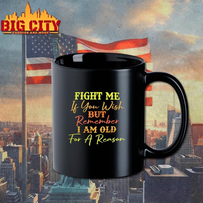 Fight Me If You Wish But Remember I Am Old For A Reason Shirt Unisex