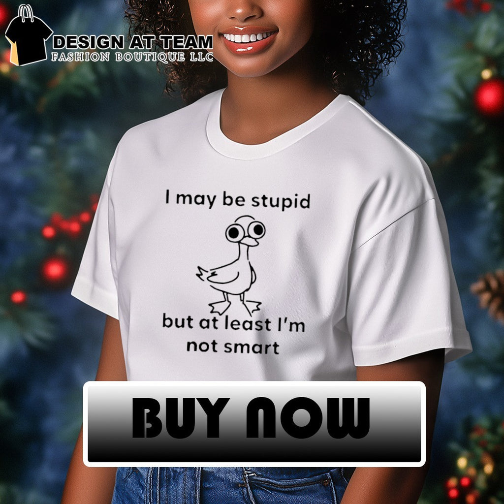 Funny Bird I May Be Stupid But At Least I’m Not Smart Shirt