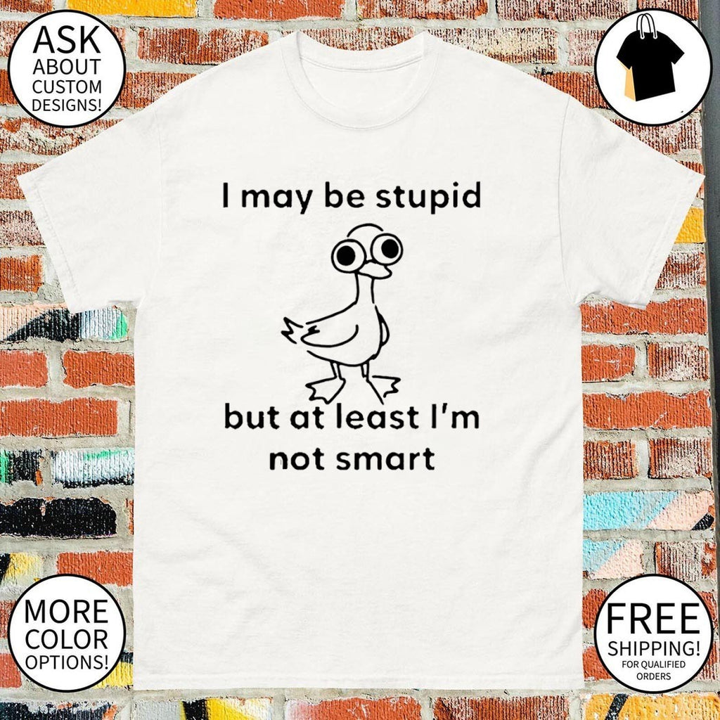 Funny Bird I May Be Stupid But At Least I’m Not Smart Shirt