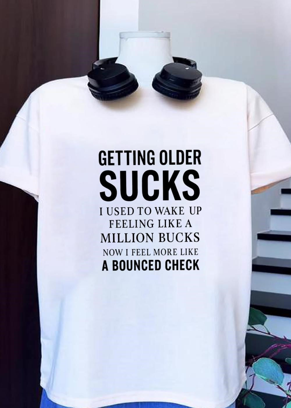 Funny Gift Getting Older Sucks Used to Wake Up Like a Million Bucks Now Bounced Check T-Shirt