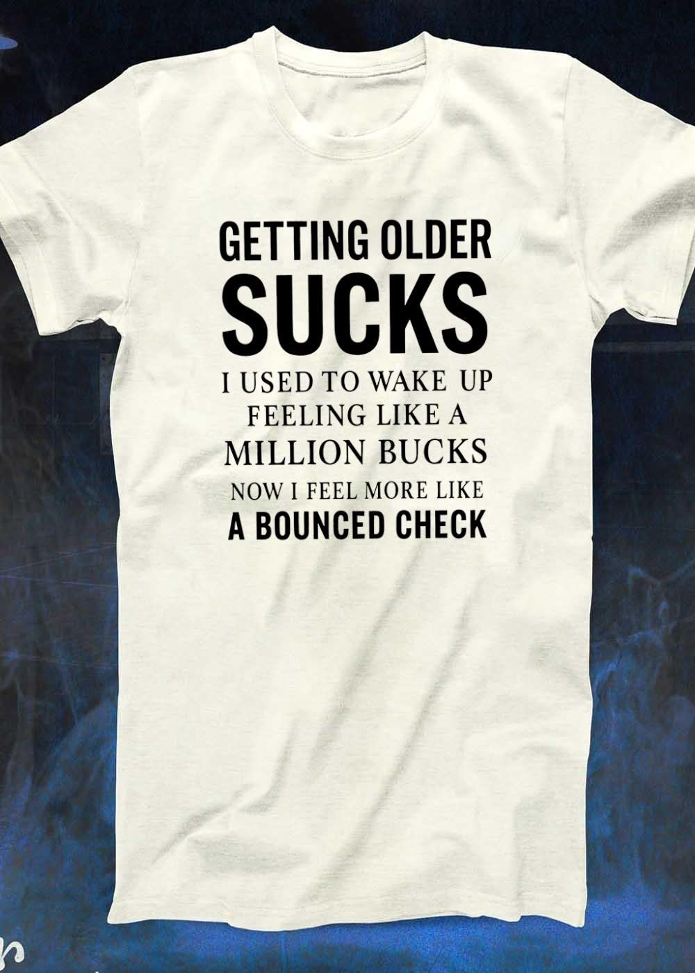 Funny Gift Getting Older Sucks Used to Wake Up Like a Million Bucks Now Bounced Check T-Shirt