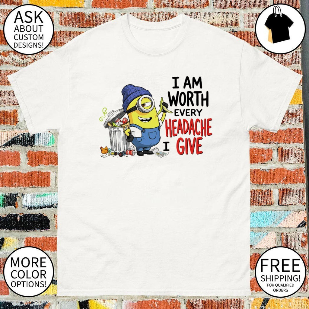 Funny Minion garbage I am worth every headache I give shirt