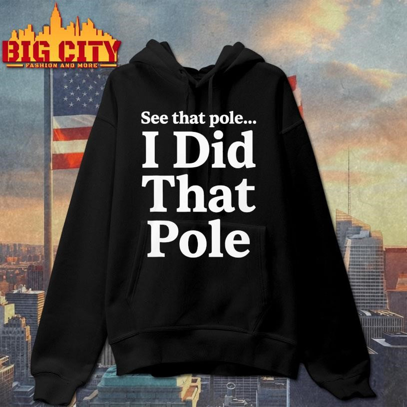 Funny See That Pole I Did That Pole Shirt Unisex