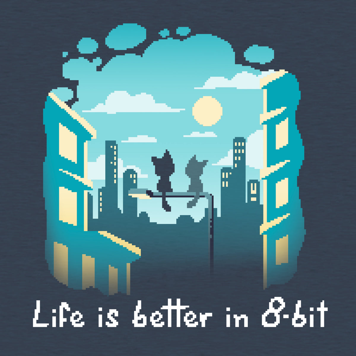 Life Is Better in 8-Bit Unisex