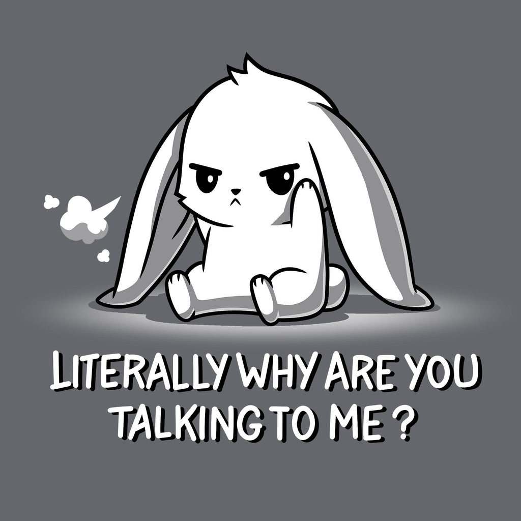Literally Why Are You Talking To Me? Unisex