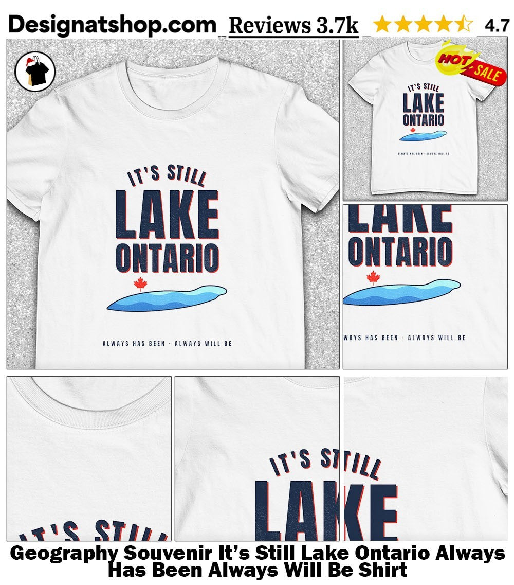 Geography Souvenir It’s Still Lake Ontario Always Has Been Always Will Be Shirt