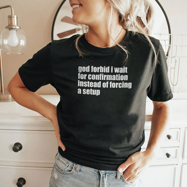God Forbid I Wait For Confirmation Instead Of Forcing A Setup T Shirt
