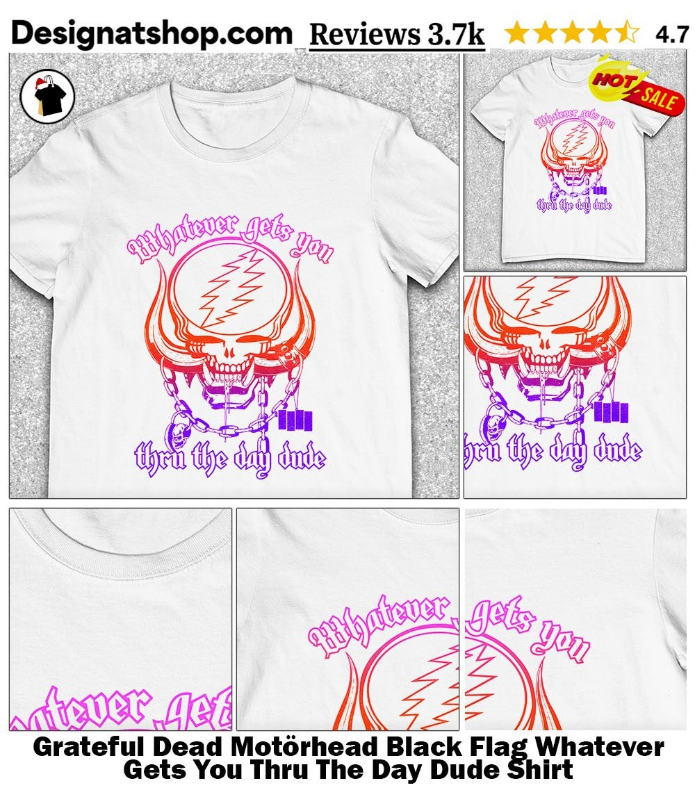 Grateful Dead Motörhead Black Flag Whatever Gets You Thru The Day Dude Shirt