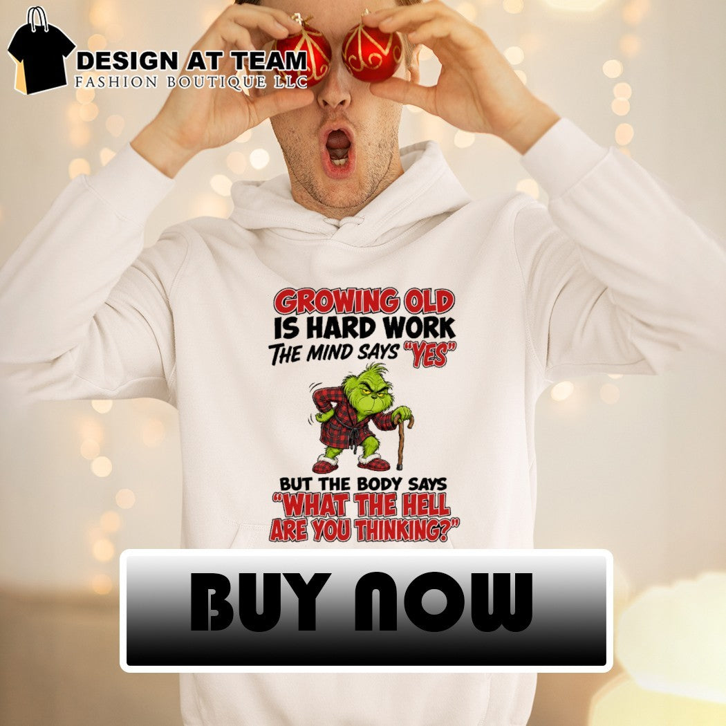 Grinch Growing old is hard work the mind says yes the body says what the hell are you thinking shirt
