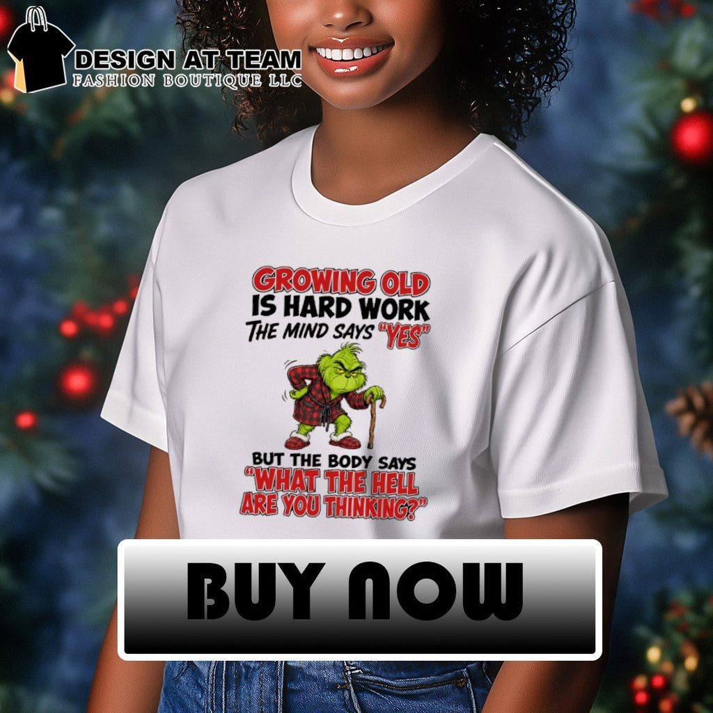 Grinch Growing old is hard work the mind says yes the body says what the hell are you thinking shirt