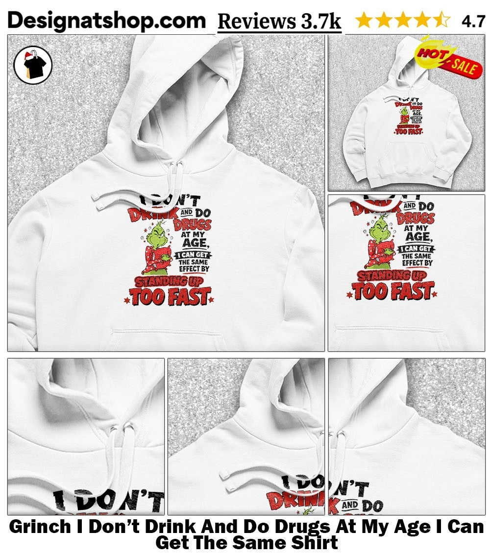 Grinch I Don’t Drink And Do Drugs At My Age I Can Get The Same Shirt