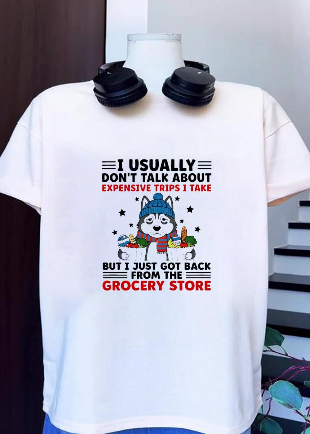 Grocery Store Husky T-Shirt I Usually Don’t Talk About Expensive Trips but I Just Got Back