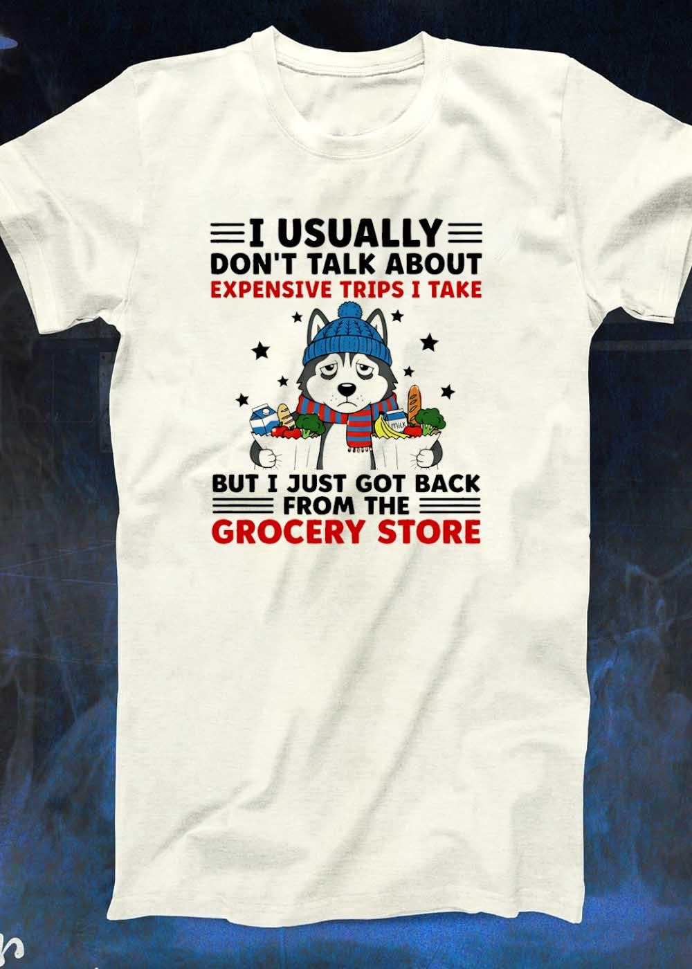 Grocery Store Husky T-Shirt I Usually Don’t Talk About Expensive Trips but I Just Got Back