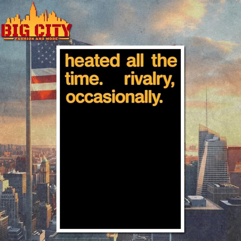 Heated All The Time Rivalry Occasionally Shirt Unisex