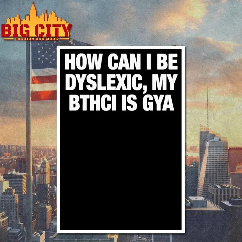 How Can I Be Dyslexic My Bthci Is Gya Shirt Unisex